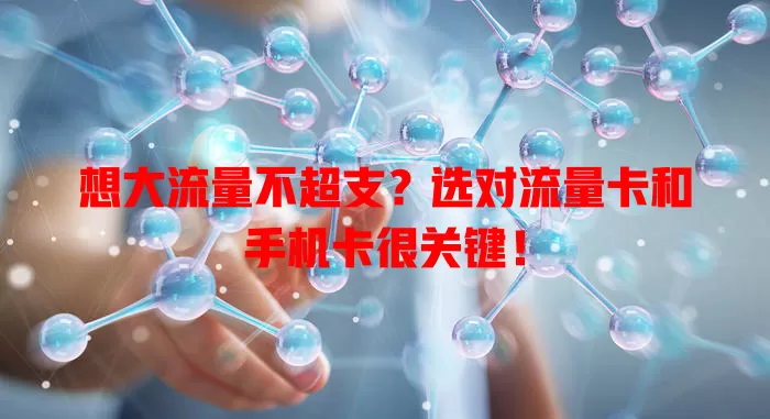 想大流量不超支？选对流量卡和手机卡很关键！