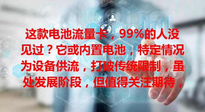 这款电池流量卡，99%的人没见过？它或内置电池，特定情况为设备供流，打破传统限制，虽处发展阶段，但值得关注期待，未来或成流量领域新星！