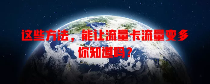 这些方法，能让流量卡流量变多你知道吗？