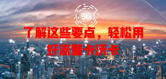 了解这些要点，轻松用好流量卡沃卡