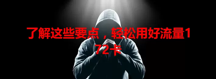 了解这些要点，轻松用好流量172卡