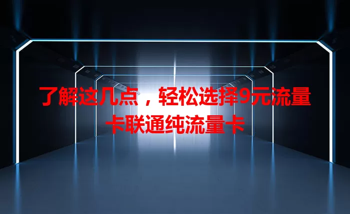了解这几点，轻松选择9元流量卡联通纯流量卡