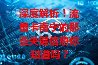深度解析！流量卡南宁的那些关键信息你知道吗？