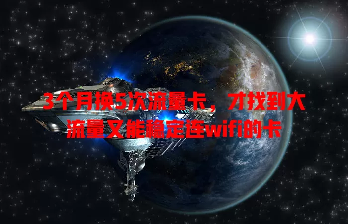 3个月换5次流量卡，才找到大流量又能稳定连wifi的卡