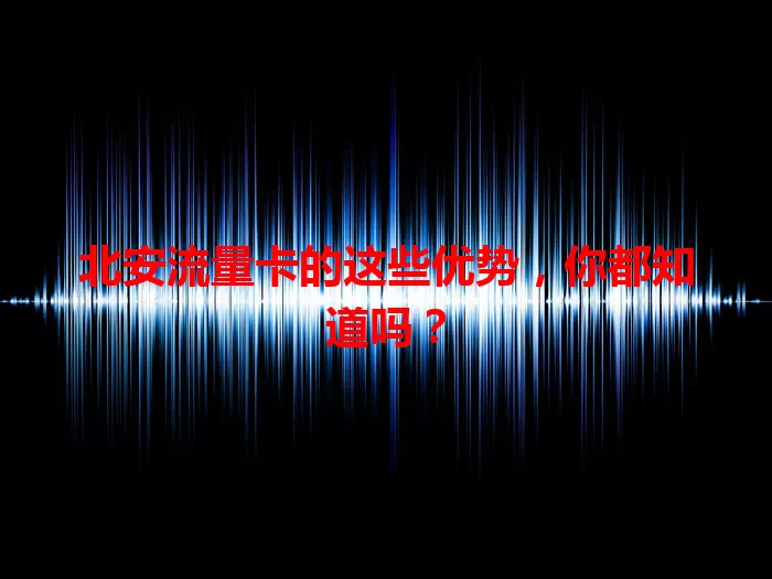 北安流量卡的这些优势，你都知道吗？