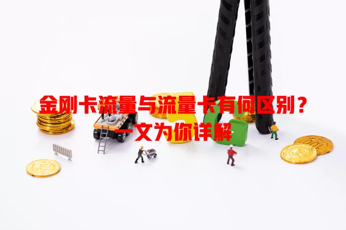 金刚卡流量与流量卡有何区别？一文为你详解