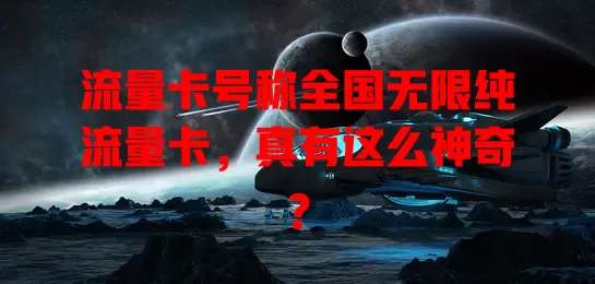 流量卡号称全国无限纯流量卡，真有这么神奇？