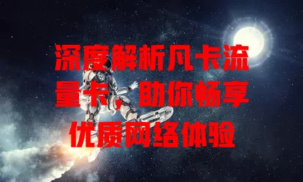 深度解析凡卡流量卡，助你畅享优质网络体验