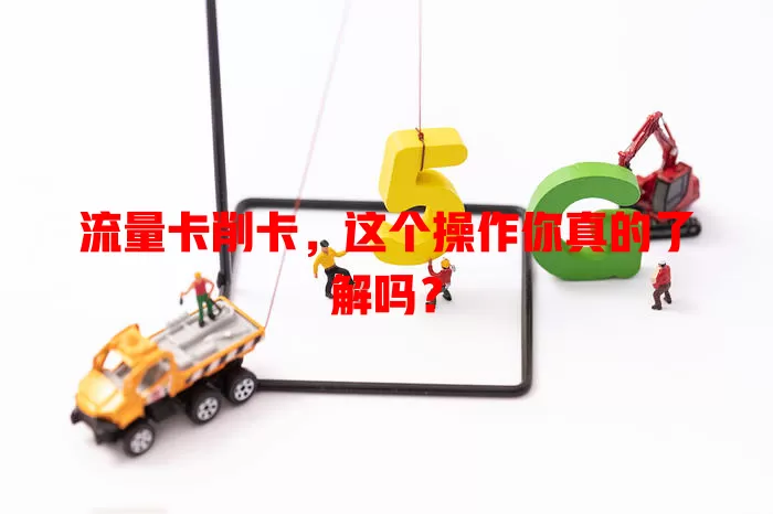 流量卡削卡，这个操作你真的了解吗？