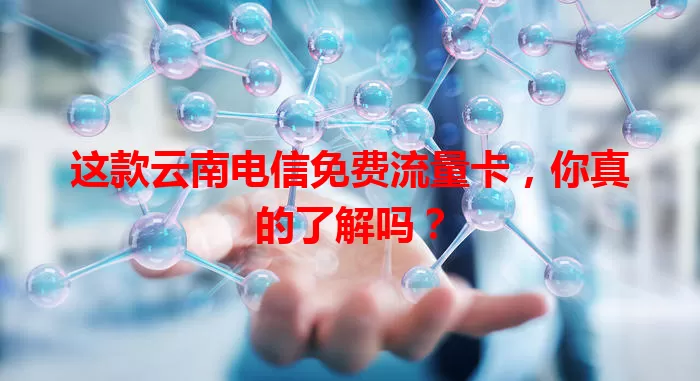 这款云南电信免费流量卡，你真的了解吗？