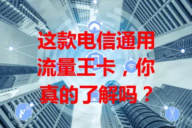 这款电信通用流量王卡，你真的了解吗？