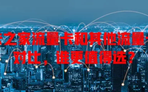 卡之家流量卡和其他流量卡对比，谁更值得选？