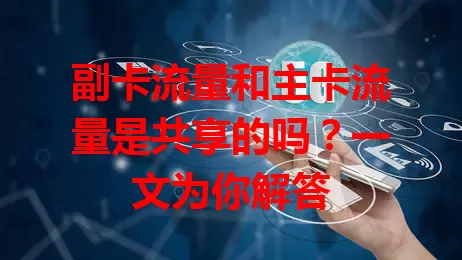 副卡流量和主卡流量是共享的吗？一文为你解答