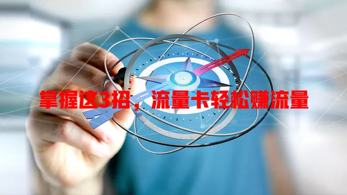 掌握这3招，流量卡轻松赚流量