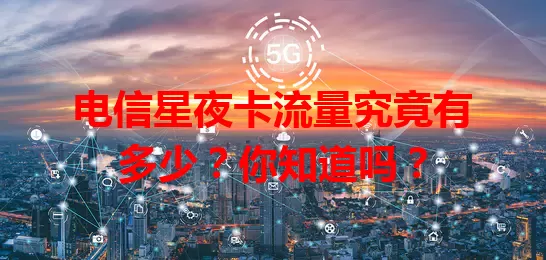 电信星夜卡流量究竟有多少？你知道吗？