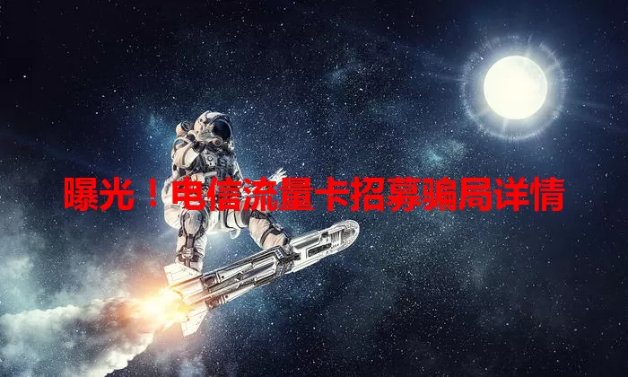 曝光！电信流量卡招募骗局详情