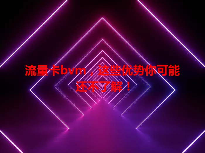 流量卡bvm，这些优势你可能还不了解！