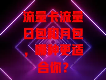 流量卡流量日包和月包，哪种更适合你？