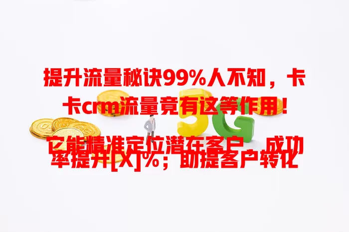 提升流量秘诀99%人不知，卡卡crm流量竟有这等作用！

它能精准定位潜在客户，成功率提升[X]%；助提客户转化率约[X]%；促进长期留存，留存率提高[X]%；还利于优化策略，投入不变效果升[X]%，是企业发展关键助力 。