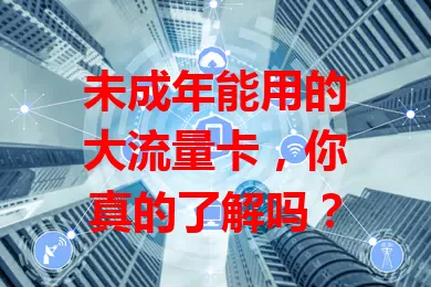未成年能用的大流量卡，你真的了解吗？