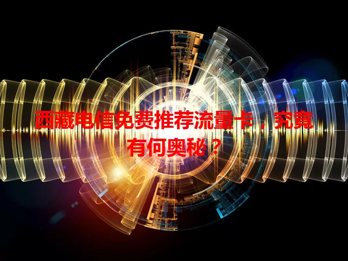 西藏电信免费推荐流量卡，究竟有何奥秘？