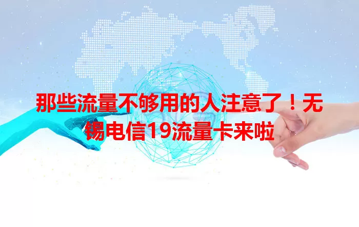 那些流量不够用的人注意了！无锡电信19流量卡来啦