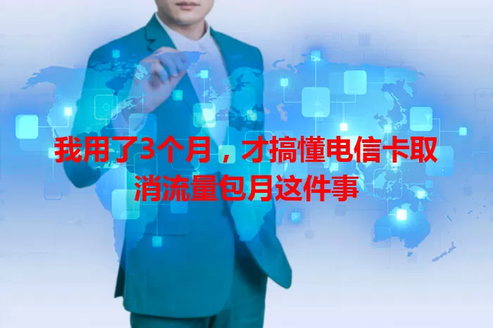 我用了3个月，才搞懂电信卡取消流量包月这件事