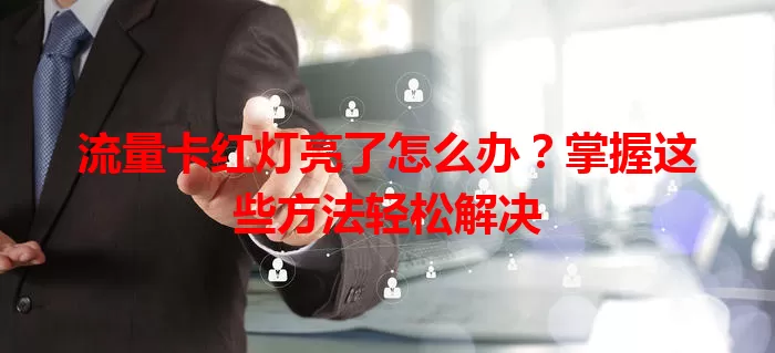流量卡红灯亮了怎么办？掌握这些方法轻松解决