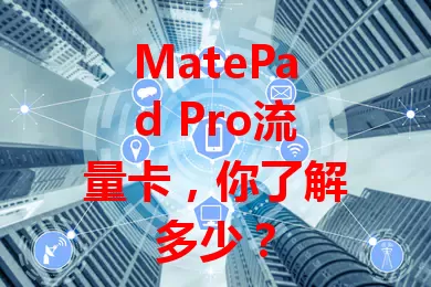 MatePad Pro流量卡，你了解多少？