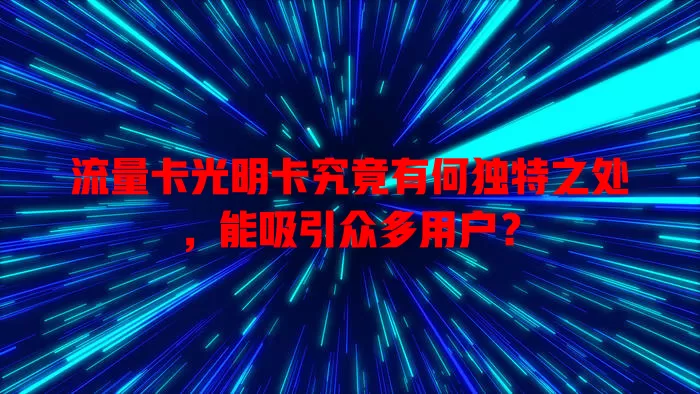 流量卡光明卡究竟有何独特之处，能吸引众多用户？