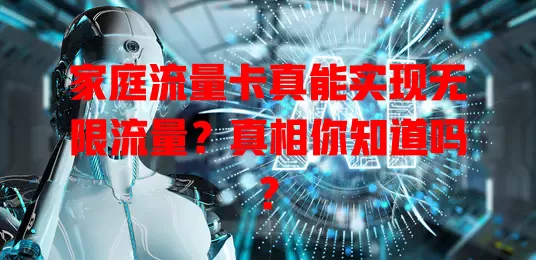 家庭流量卡真能实现无限流量？真相你知道吗？
