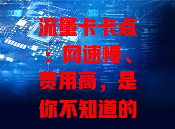 流量卡卡点：网速慢、费用高，是你不知道的这些原因？