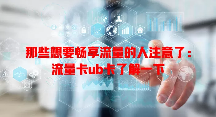 那些想要畅享流量的人注意了：流量卡ub卡了解一下