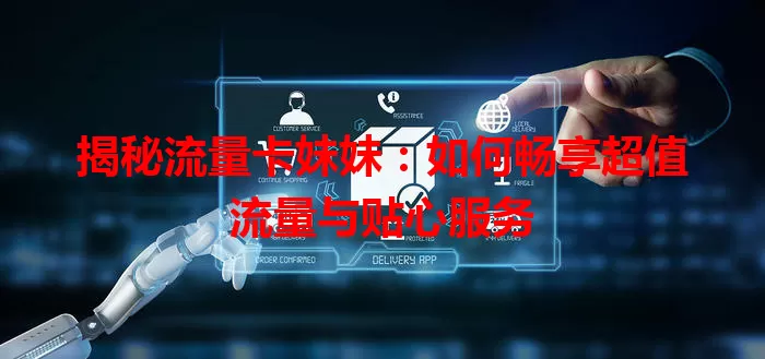 揭秘流量卡妹妹：如何畅享超值流量与贴心服务