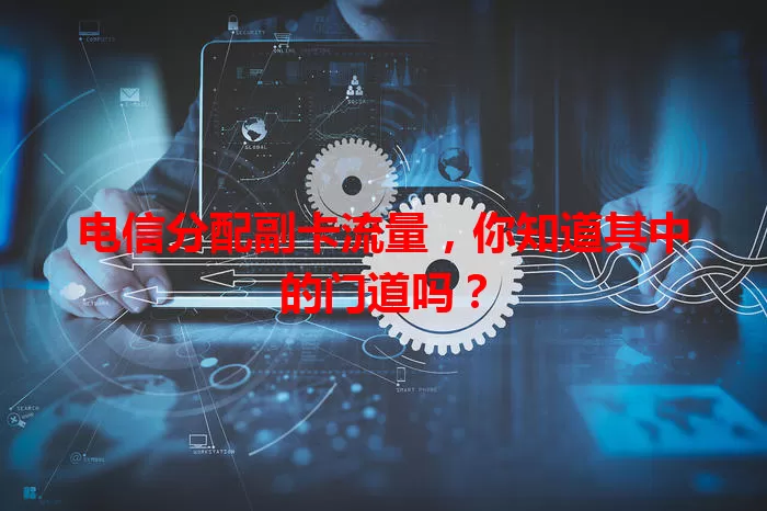 电信分配副卡流量，你知道其中的门道吗？