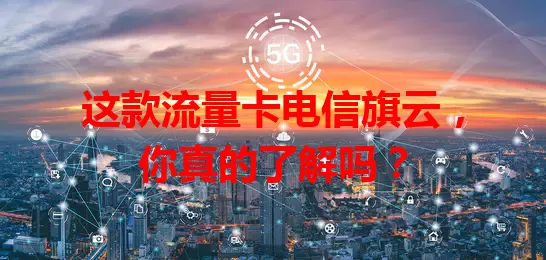 这款流量卡电信旗云，你真的了解吗？