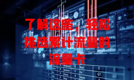 了解这些，轻松挑选累计流量的流量卡