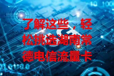 了解这些，轻松挑选湖南常德电信流量卡