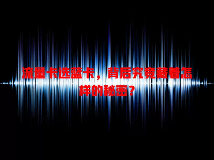 流量卡选蓝卡，背后究竟藏着怎样的秘密？