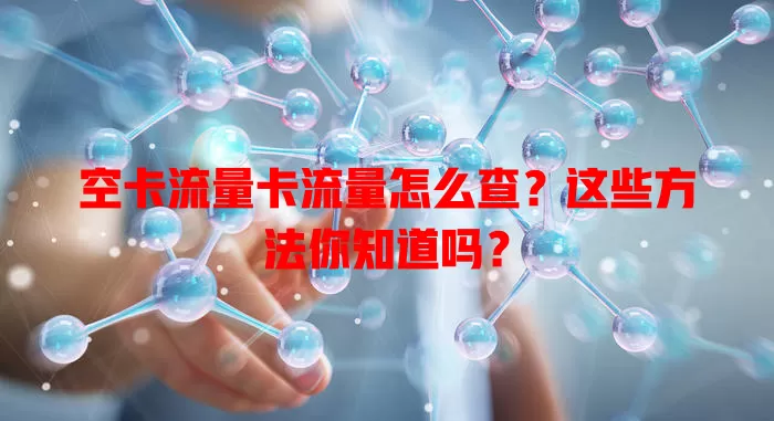 空卡流量卡流量怎么查？这些方法你知道吗？