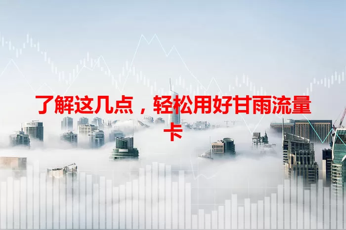 了解这几点，轻松用好甘雨流量卡