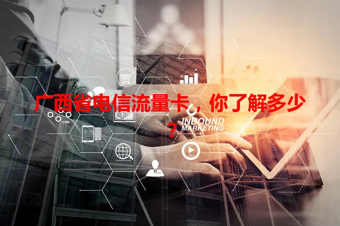 广西省电信流量卡，你了解多少？