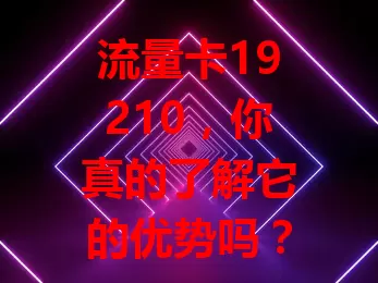 流量卡19210，你真的了解它的优势吗？