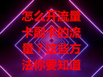 怎么开流量卡副卡的流量？这些方法你要知道
