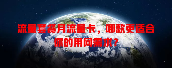 流量套餐月流量卡，哪款更适合你的用网需求？