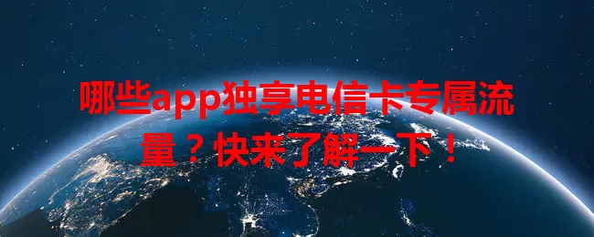 哪些app独享电信卡专属流量？快来了解一下！