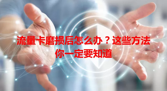 流量卡磨损后怎么办？这些方法你一定要知道