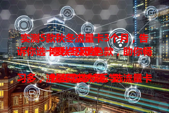 实测5款秋冬流量卡3个月，告诉你选卡要点及出色款，助你畅享秋冬网络

秋冬宅家娱乐学习多，流量需求大增。选流量卡得关注额度、速度和费用。实测五款秋冬流量卡，有每月100GB超大流量、费用仅50元左右的，还有套餐灵活、信号强的，为你提供选卡参考。
