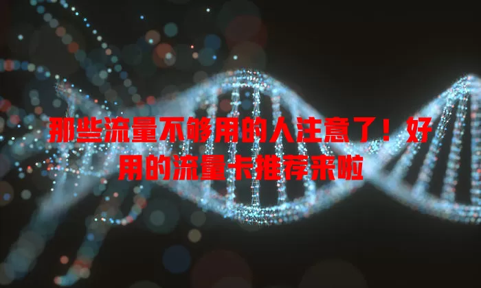 那些流量不够用的人注意了！好用的流量卡推荐来啦