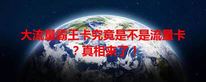 大流量霸王卡究竟是不是流量卡？真相来了！